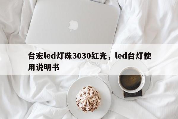 台宏led灯珠3030红光，led台灯使用说明书-第1张图片-LED灯珠-LED灯珠贴片-LED灯珠厂家台宏光电
