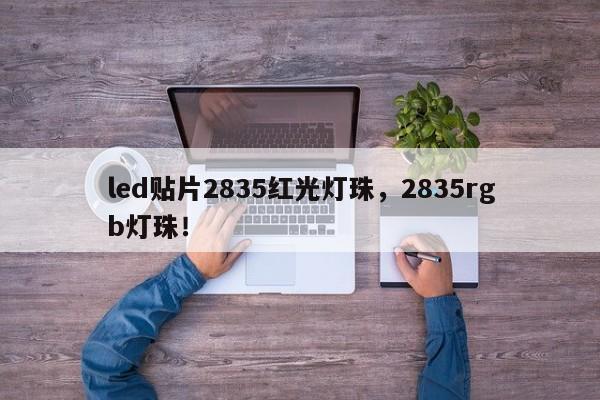 led贴片2835红光灯珠，2835rgb灯珠！-第1张图片-LED灯珠-LED灯珠贴片-LED灯珠厂家台宏光电