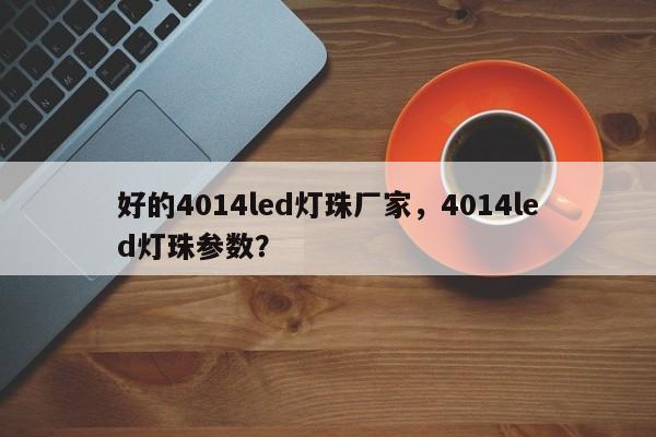 好的4014led灯珠厂家，4014led灯珠参数？-第1张图片-LED灯珠-LED灯珠贴片-LED灯珠厂家台宏光电