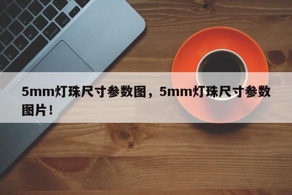 5mm灯珠尺寸参数图，5mm灯珠尺寸参数图片！-第1张图片-LED灯珠-LED灯珠贴片-LED灯珠厂家台宏光电