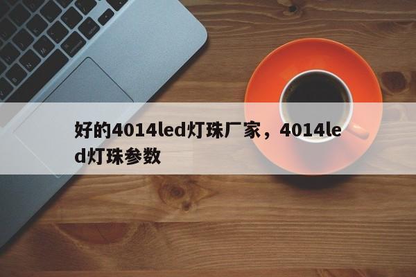 好的4014led灯珠厂家，4014led灯珠参数-第1张图片-LED灯珠-LED灯珠贴片-LED灯珠厂家台宏光电