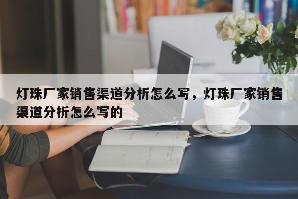 灯珠厂家销售渠道分析怎么写，灯珠厂家销售渠道分析怎么写的-第1张图片-LED灯珠-LED灯珠贴片-LED灯珠厂家台宏光电