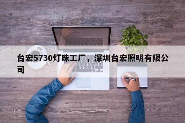 台宏5730灯珠工厂，深圳台宏照明有限公司-第1张图片-LED灯珠-LED灯珠贴片-LED灯珠厂家台宏光电