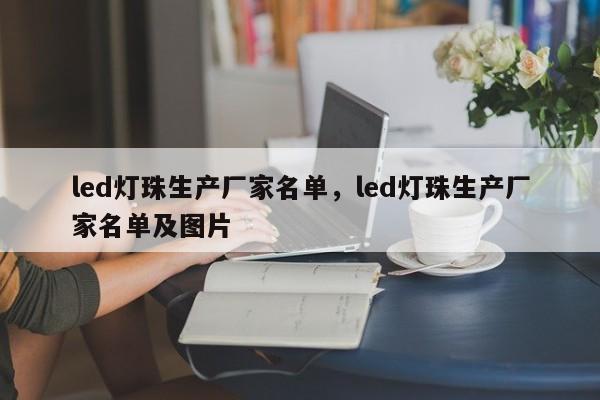 led灯珠生产厂家名单，led灯珠生产厂家名单及图片-第1张图片-LED灯珠-LED灯珠贴片-LED灯珠厂家台宏光电