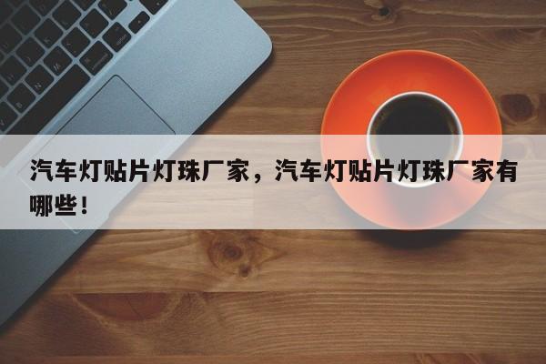 汽车灯贴片灯珠厂家，汽车灯贴片灯珠厂家有哪些！-第1张图片-LED灯珠-LED灯珠贴片-LED灯珠厂家台宏光电