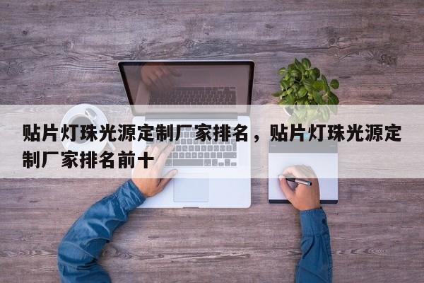 贴片灯珠光源定制厂家排名，贴片灯珠光源定制厂家排名前十-第1张图片-LED灯珠-LED灯珠贴片-LED灯珠厂家台宏光电
