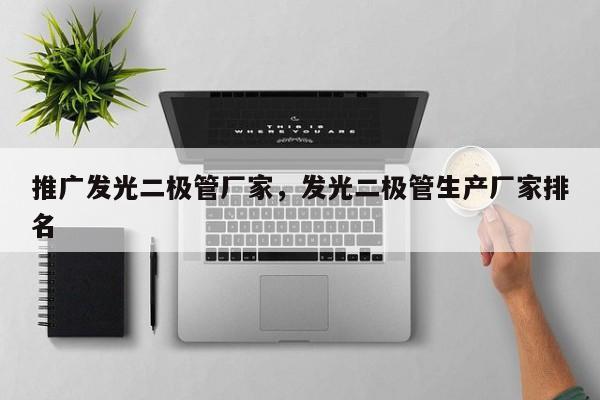 推广发光二极管厂家，发光二极管生产厂家排名-第1张图片-LED灯珠-LED灯珠贴片-LED灯珠厂家台宏光电