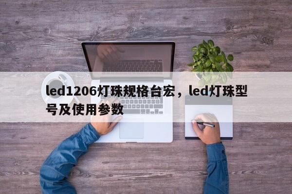 led1206灯珠规格台宏，led灯珠型号及使用参数-第1张图片-LED灯珠-LED灯珠贴片-LED灯珠厂家台宏光电