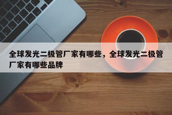 全球发光二极管厂家有哪些，全球发光二极管厂家有哪些品牌-第1张图片-LED灯珠-LED灯珠贴片-LED灯珠厂家台宏光电