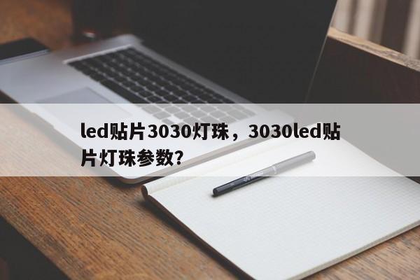 led贴片3030灯珠，3030led贴片灯珠参数？-第1张图片-LED灯珠-LED灯珠贴片-LED灯珠厂家台宏光电