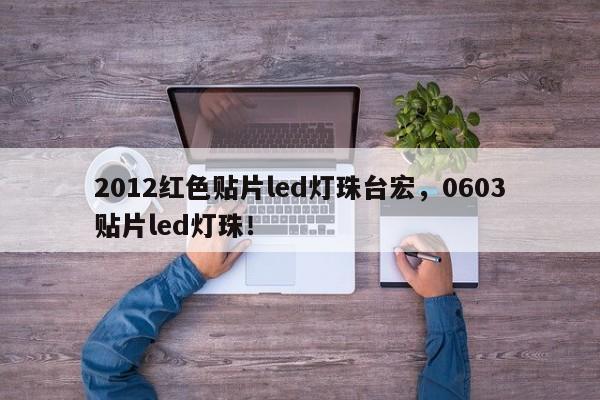 2012红色贴片led灯珠台宏，0603贴片led灯珠！-第1张图片-LED灯珠-LED灯珠贴片-LED灯珠厂家台宏光电