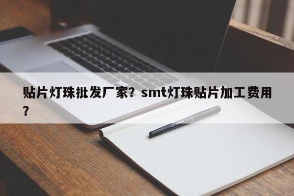 贴片灯珠批发厂家？smt灯珠贴片加工费用？-第1张图片-LED灯珠-LED灯珠贴片-LED灯珠厂家台宏光电
