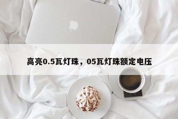 高亮0.5瓦灯珠，05瓦灯珠额定电压-第1张图片-LED灯珠-LED灯珠贴片-LED灯珠厂家台宏光电
