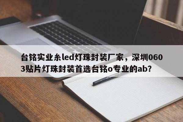 台铭实业糸led灯珠封装厂家，深圳0603贴片灯珠封装首选台铭o专业的ab？-第1张图片-LED灯珠-LED灯珠贴片-LED灯珠厂家台宏光电