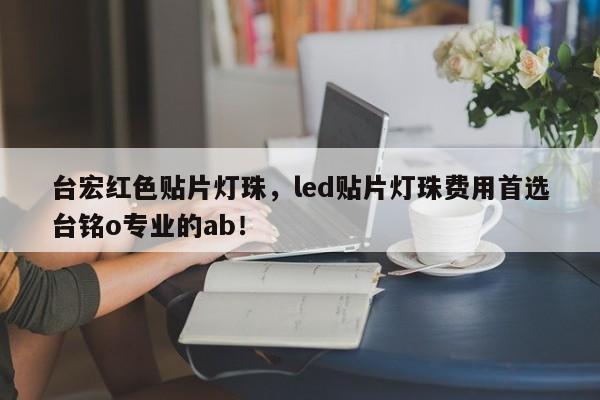 台宏红色贴片灯珠，led贴片灯珠费用首选台铭o专业的ab！-第1张图片-LED灯珠-LED灯珠贴片-LED灯珠厂家台宏光电