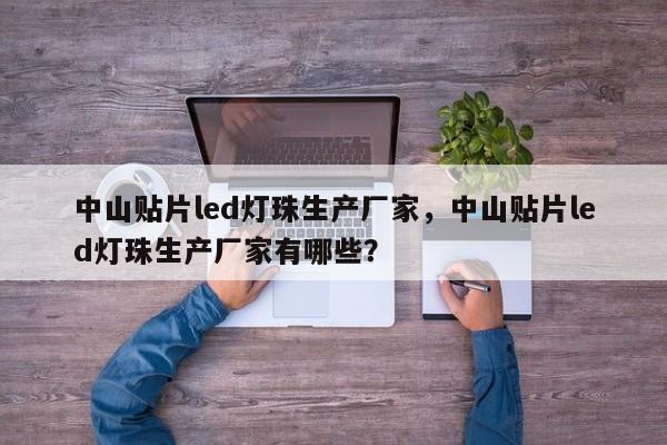 中山贴片led灯珠生产厂家，中山贴片led灯珠生产厂家有哪些？-第1张图片-LED灯珠-LED灯珠贴片-LED灯珠厂家台宏光电