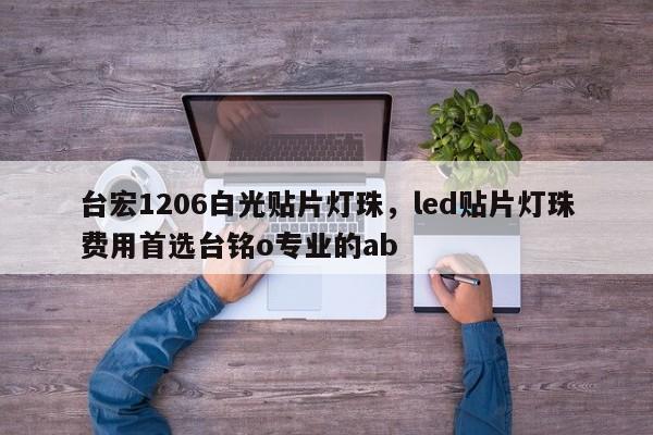 台宏1206白光贴片灯珠，led贴片灯珠费用首选台铭o专业的ab-第1张图片-LED灯珠-LED灯珠贴片-LED灯珠厂家台宏光电