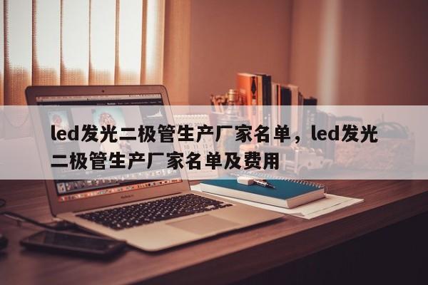led发光二极管生产厂家名单，led发光二极管生产厂家名单及费用-第1张图片-LED灯珠-LED灯珠贴片-LED灯珠厂家台宏光电