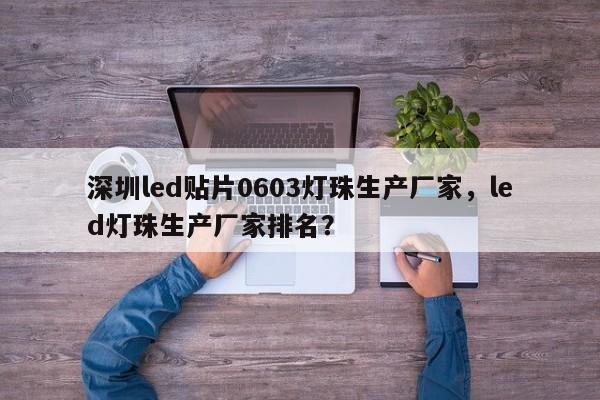 深圳led贴片0603灯珠生产厂家，led灯珠生产厂家排名？-第1张图片-LED灯珠-LED灯珠贴片-LED灯珠厂家台宏光电