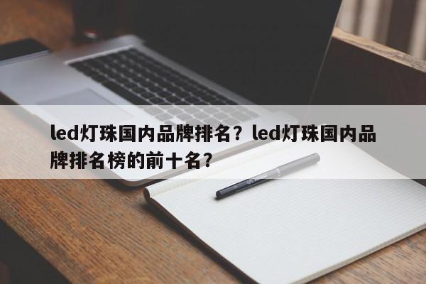 led灯珠国内品牌排名？led灯珠国内品牌排名榜的前十名？-第1张图片-LED灯珠-LED灯珠贴片-LED灯珠厂家台宏光电