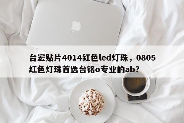 台宏贴片4014红色led灯珠,0805红色灯珠首选台铭o专业的ab?-第1张图片-LED灯珠-LED灯珠贴片-LED灯珠厂家台宏光电 台宏贴片4014红色led灯珠,0805红色灯珠首选台铭o专业的ab?-第1张图片-LED灯珠-LED灯珠贴片-LED灯珠厂家台宏光电