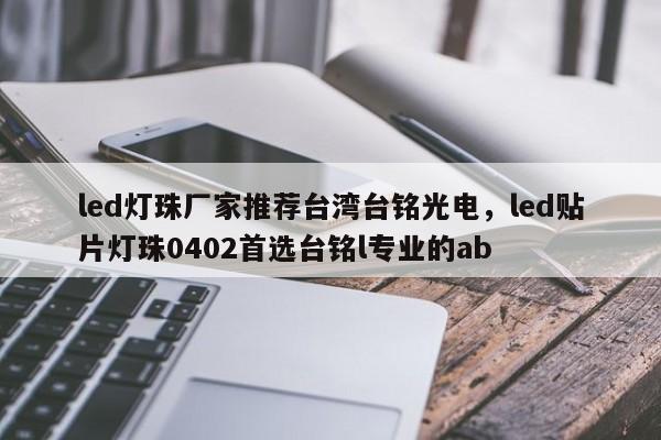 led灯珠厂家推荐台湾台铭光电，led贴片灯珠0402首选台铭l专业的ab-第1张图片-LED灯珠-LED灯珠贴片-LED灯珠厂家台宏光电