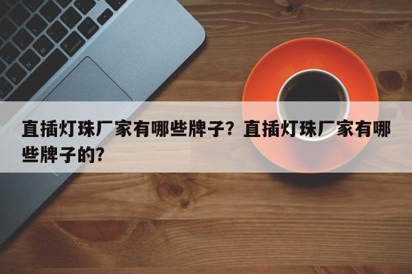 直插灯珠厂家有哪些牌子？直插灯珠厂家有哪些牌子的？-第1张图片-LED灯珠-LED灯珠贴片-LED灯珠厂家台宏光电
