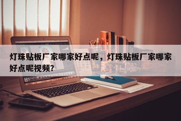 灯珠贴板厂家哪家好点呢，灯珠贴板厂家哪家好点呢视频？-第1张图片-LED灯珠-LED灯珠贴片-LED灯珠厂家台宏光电