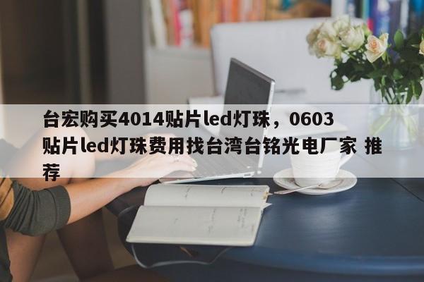台宏购买4014贴片led灯珠，0603贴片led灯珠费用找台湾台铭光电厂家 推荐-第1张图片-LED灯珠-LED灯珠贴片-LED灯珠厂家台宏光电
