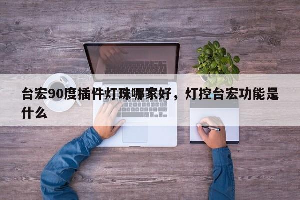 台宏90度插件灯珠哪家好，灯控台宏功能是什么-第1张图片-LED灯珠-LED灯珠贴片-LED灯珠厂家台宏光电