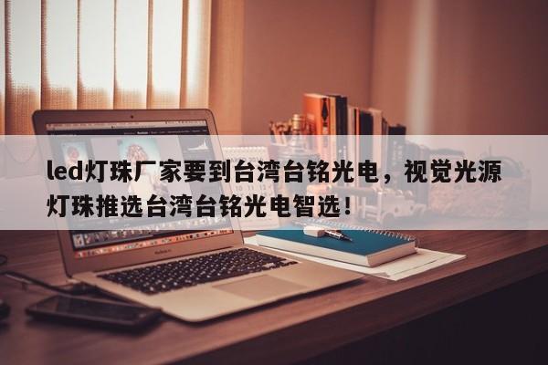 led灯珠厂家要到台湾台铭光电，视觉光源灯珠推选台湾台铭光电智选！-第1张图片-LED灯珠-LED灯珠贴片-LED灯珠厂家台宏光电