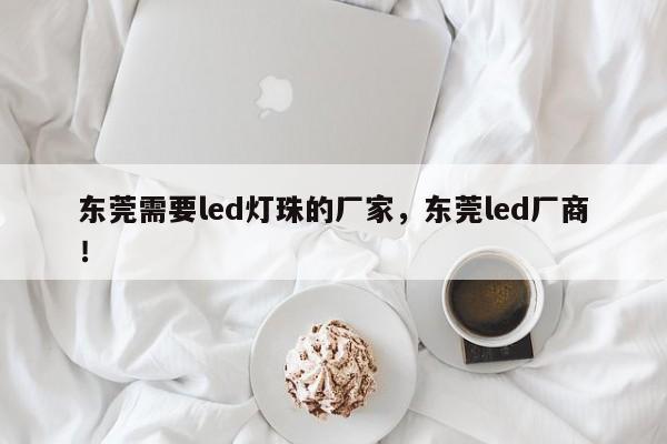 东莞需要led灯珠的厂家，东莞led厂商！-第1张图片-LED灯珠-LED灯珠贴片-LED灯珠厂家台宏光电