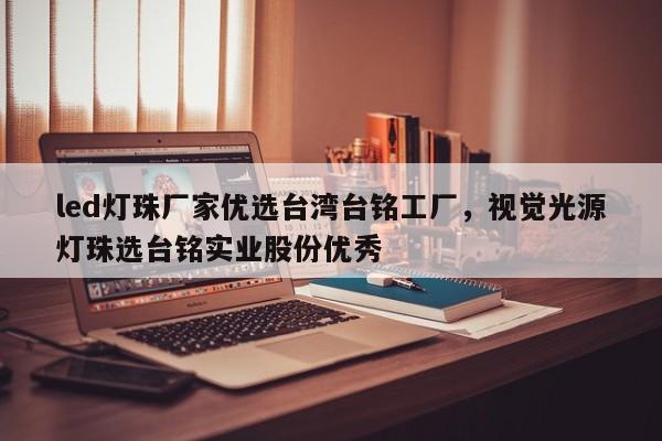 led灯珠厂家优选台湾台铭工厂，视觉光源灯珠选台铭实业股份优秀-第1张图片-LED灯珠-LED灯珠贴片-LED灯珠厂家台宏光电