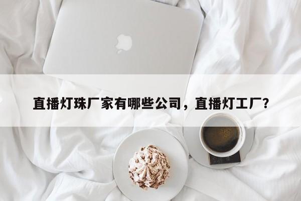 直播灯珠厂家有哪些公司，直播灯工厂？-第1张图片-LED灯珠-LED灯珠贴片-LED灯珠厂家台宏光电