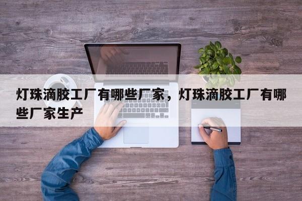 灯珠滴胶工厂有哪些厂家，灯珠滴胶工厂有哪些厂家生产-第1张图片-LED灯珠-LED灯珠贴片-LED灯珠厂家台宏光电