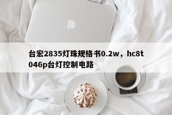 台宏2835灯珠规格书0.2w，hc8t046p台灯控制电路-第1张图片-LED灯珠-LED灯珠贴片-LED灯珠厂家台宏光电