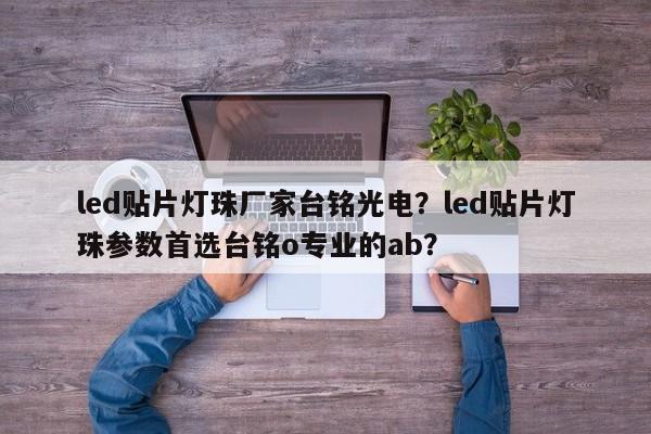 led贴片灯珠厂家台铭光电？led贴片灯珠参数首选台铭o专业的ab？-第1张图片-LED灯珠-LED灯珠贴片-LED灯珠厂家台宏光电