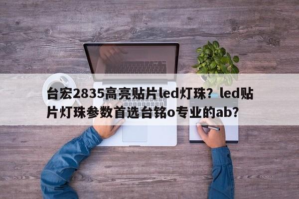 台宏2835高亮贴片led灯珠？led贴片灯珠参数首选台铭o专业的ab？-第1张图片-LED灯珠-LED灯珠贴片-LED灯珠厂家台宏光电