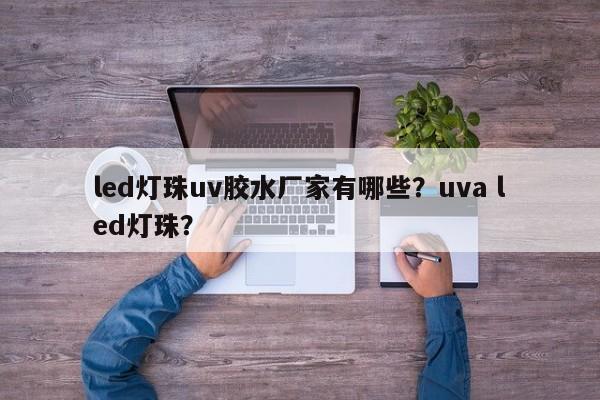 led灯珠uv胶水厂家有哪些？uva led灯珠？-第1张图片-LED灯珠-LED灯珠贴片-LED灯珠厂家台宏光电