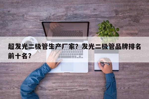 超发光二极管生产厂家？发光二极管品牌排名前十名？-第1张图片-LED灯珠-LED灯珠贴片-LED灯珠厂家台宏光电