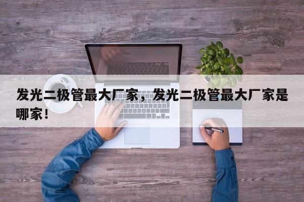 发光二极管最大厂家，发光二极管最大厂家是哪家！-第1张图片-LED灯珠-LED灯珠贴片-LED灯珠厂家台宏光电