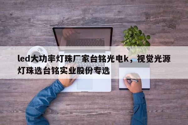 led大功率灯珠厂家台铭光电k，视觉光源灯珠选台铭实业股份专选-第1张图片-LED灯珠-LED灯珠贴片-LED灯珠厂家台宏光电