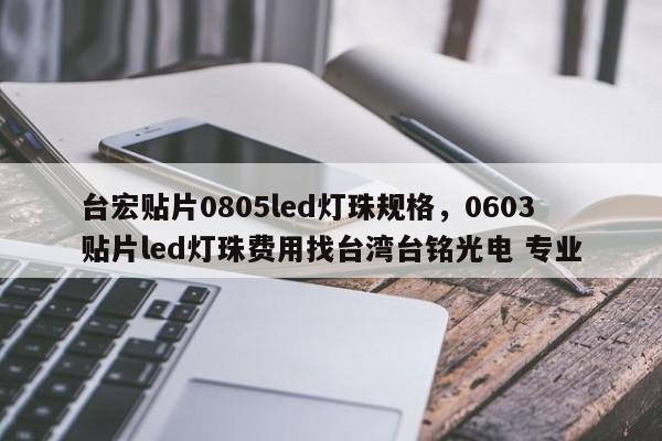 台宏贴片0805led灯珠规格，0603贴片led灯珠费用找台湾台铭光电 专业-第1张图片-LED灯珠-LED灯珠贴片-LED灯珠厂家台宏光电