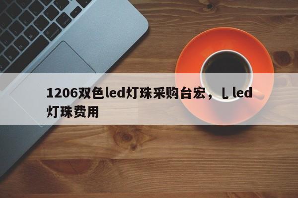 1206双色led灯珠采购台宏，乚led灯珠费用-第1张图片-LED灯珠-LED灯珠贴片-LED灯珠厂家台宏光电