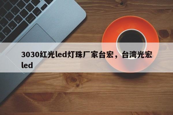 3030红光led灯珠厂家台宏，台湾光宏led-第1张图片-LED灯珠-LED灯珠贴片-LED灯珠厂家台宏光电