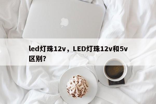 led灯珠12v，LED灯珠12v和5v区别？-第1张图片-LED灯珠-LED灯珠贴片-LED灯珠厂家台宏光电
