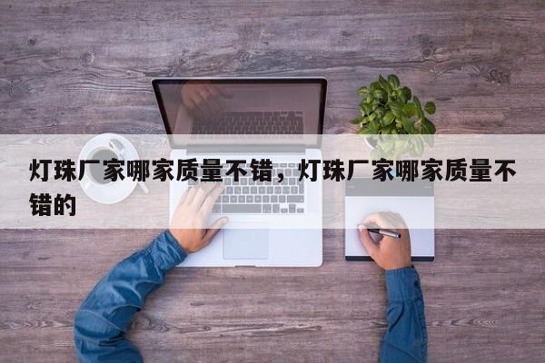 灯珠厂家哪家质量不错，灯珠厂家哪家质量不错的-第1张图片-LED灯珠-LED灯珠贴片-LED灯珠厂家台宏光电