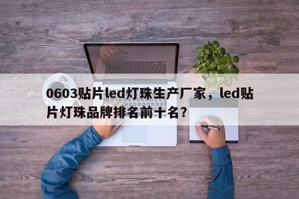 0603贴片led灯珠生产厂家，led贴片灯珠品牌排名前十名？-第1张图片-LED灯珠-LED灯珠贴片-LED灯珠厂家台宏光电