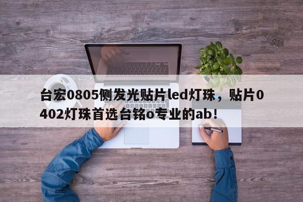 台宏0805侧发光贴片led灯珠，贴片0402灯珠首选台铭o专业的ab！-第1张图片-LED灯珠-LED灯珠贴片-LED灯珠厂家台宏光电