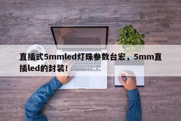 直插式5mmled灯珠参数台宏，5mm直插led的封装！-第1张图片-LED灯珠-LED灯珠贴片-LED灯珠厂家台宏光电